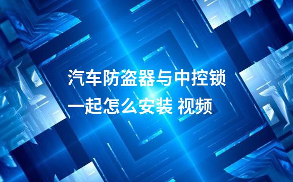 汽车防盗器与中控锁一起怎么安装 视频